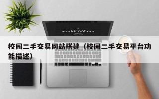 马鞍山校园二手交易网站搭建（校园二手交易平台功能描述）
