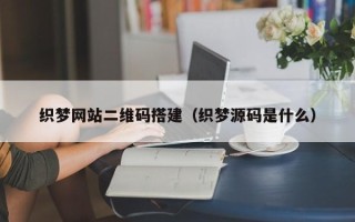 马鞍山织梦网站二维码搭建（织梦源码是什么）