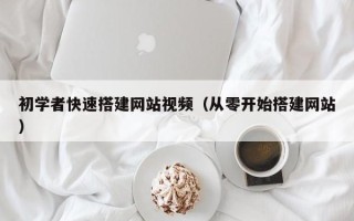 马鞍山初学者快速搭建网站视频（从零开始搭建网站）