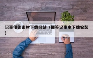 马鞍山记事便签素材下载网站（便签记事本下载安装）