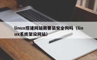 马鞍山linux搭建网站需要装安全狗吗（linux系统架设网站）
