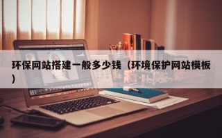 马鞍山环保网站搭建一般多少钱（环境保护网站模板）