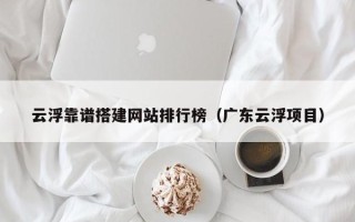 马鞍山云浮靠谱搭建网站排行榜（广东云浮项目）