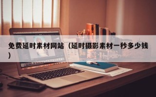 马鞍山免费延时素材网站（延时摄影素材一秒多少钱）