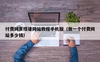 马鞍山付费网页搭建网站教程手机版（做一个付费网站多少钱）