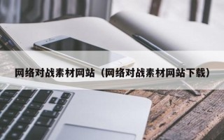 马鞍山网络对战素材网站（网络对战素材网站下载）