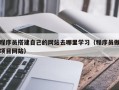 马鞍山程序员搭建自己的网站去哪里学习（程序员做项目网站）