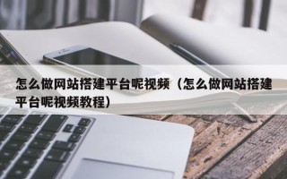 马鞍山怎么做网站搭建平台呢视频（怎么做网站搭建平台呢视频教程）